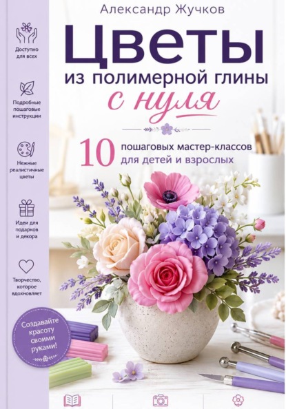 Скачать книгу Цветы из полимерной глины с нуля. 10 пошаговых мастер-классов для детей и взрослых