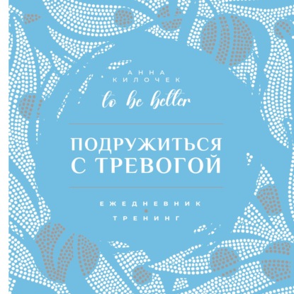 Скачать книгу To be better. Подружиться с тревогой. Ежедневник-тренинг