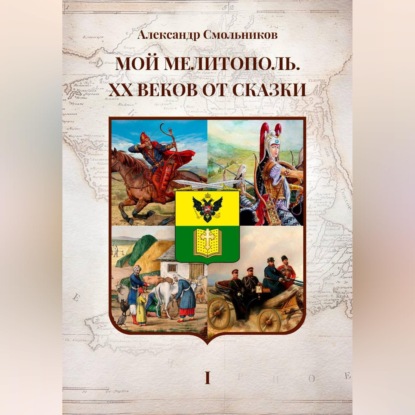 Скачать книгу Мой Мелитополь XX веков от сказки. Истоки. Книга первая