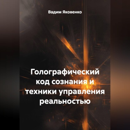 Скачать книгу ГОЛОГРАФИЧЕСКИЙ КОД СОЗНАНИЯ И ТЕХНИКИ УПРАВЛЕНИЯ РЕАЛЬНОСТЬЮ