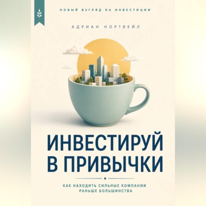 Скачать книгу Инвестируй в привычки. Как находить сильные компании раньше большинства
