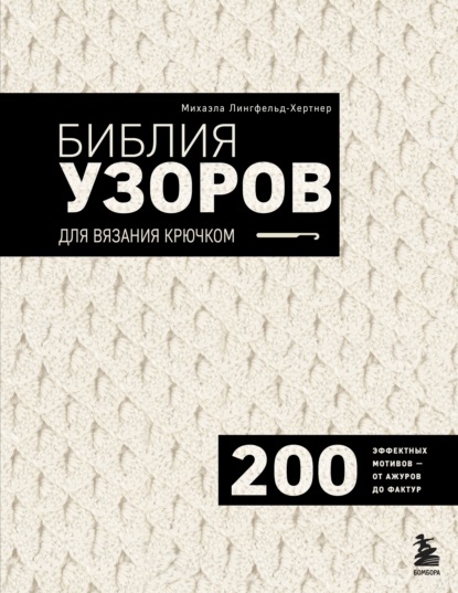 Скачать книгу Библия узоров для вязания крючком. 200 эффектных мотивов – от ажуров до фактур