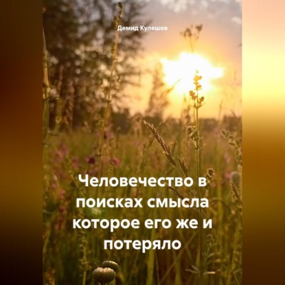 Скачать книгу Человечество в поисках смысла которое его же и потеряло