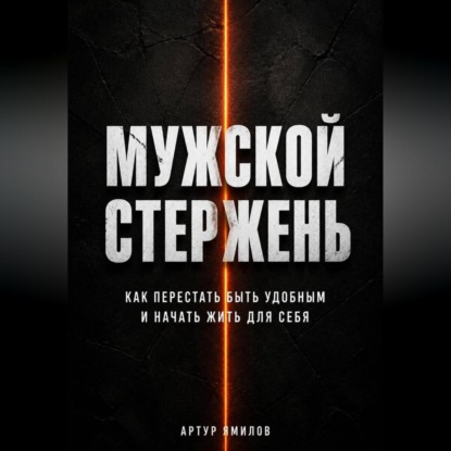 Скачать книгу Мужской стержень: как перестать быть удобным и начать жить для себя