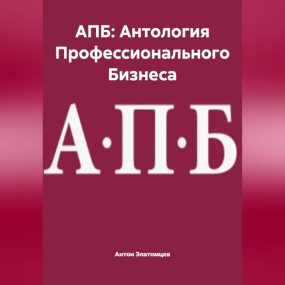 Скачать книгу АПБ: Антология Профессионального Бизнеса
