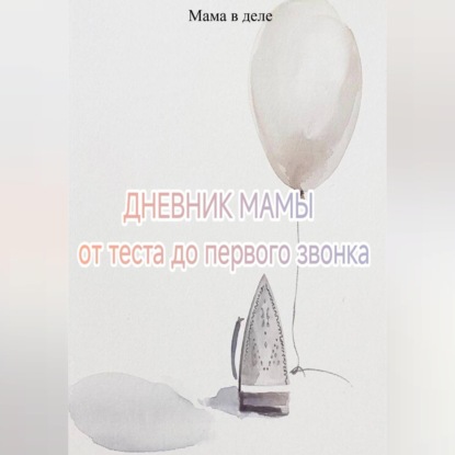 Скачать книгу Дневник мамы: от теста до первого звонка