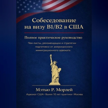 Скачать книгу Полное руководство по собеседованию на визу B1/B2 в США: Как получить визу с первой попытки: пошаговый план, чек-листы и стратегии от американского адвоката с более чем 10-летним опытом в Москве