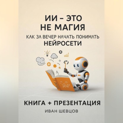 Скачать книгу ИИ — это не магия. Как перестать бояться и начать понимать нейросети за вечер