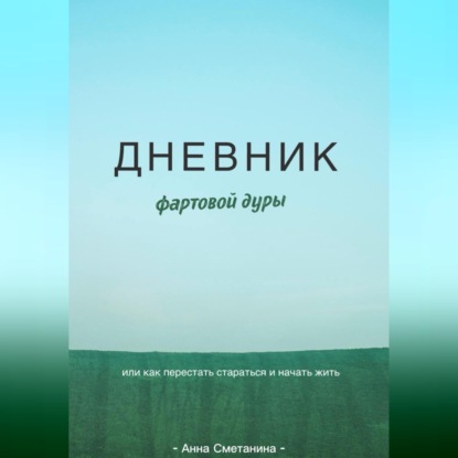Скачать книгу Дневник фартовой дуры. Или как перестать стараться и начать жить.