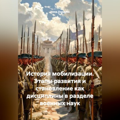 Скачать книгу История мобилизации. Этапы развития и становление как дисциплины в разделе военных наук
