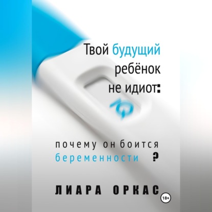 Скачать книгу Твой будущий ребёнок не идиот: почему он боится беременности?