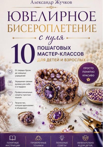 Скачать книгу Ювелирное бисероплетение с нуля. 10 пошаговых мастер-классов для детей и взрослых