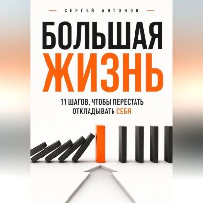Скачать книгу Большая жизнь. 11 шагов, чтобы перестать откладывать себя