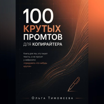 100 крутых промтов для копирайтера Книга для тех, кто пишет тексты, а не просит у нейросети «придумать что-нибудь крутое»