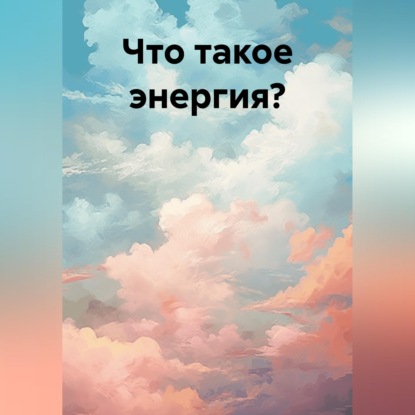 Скачать книгу Что такое энергия?
