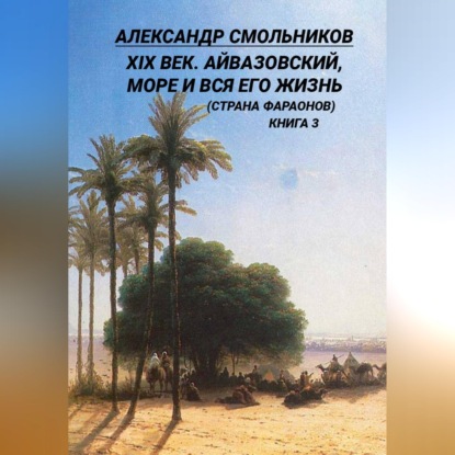 Скачать книгу XIX век. Айвазовский, море и вся его жизнь (Страна фараонов). Книга третья