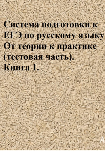 Система подготовки к ЕГЭ по русскому языку. От теории к практике (тестовая часть). Книга 1.