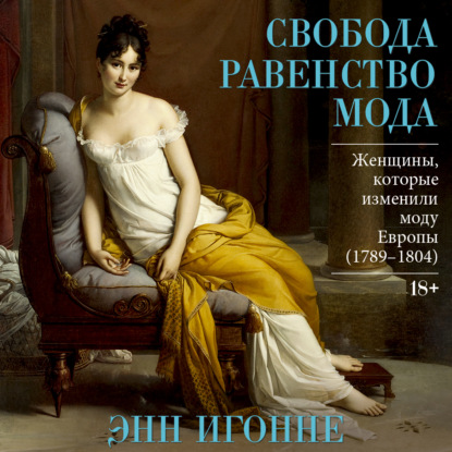 Скачать книгу Свобода. Равенство. Мода. Женщины, которые изменили моду Европы (1789–1804)