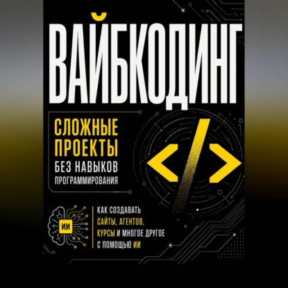 Скачать книгу Вайбкодинг: сложные проекты без навыков программирования. Как создавать сайты, агентов, курсы и многое другое с помощью ИИ