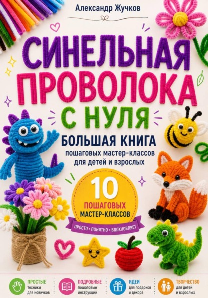 Скачать книгу Синельная проволока с нуля. Большая книга пошаговых мастер-классов для детей и взрослых