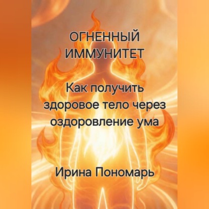 Скачать книгу ОГНЕННЫЙ ИММУНИТЕТ: Как получить здоровое тело через оздоровление ума