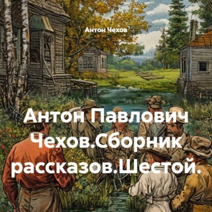 Скачать книгу Антон Павлович Чехов.Сборник рассказов.Шестой.