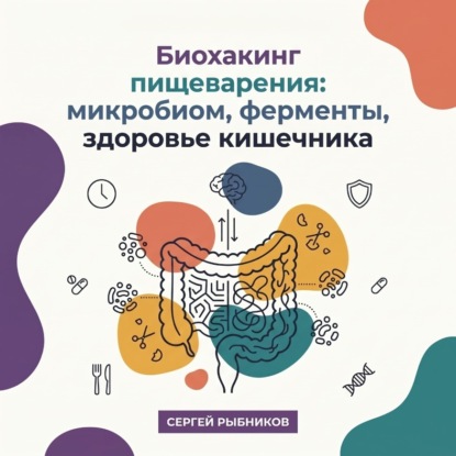 Скачать книгу Биохакинг пищеварения: микробиом, ферменты, здоровье кишечника