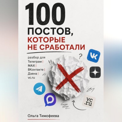 Скачать книгу 100 постов, которые не сработали: разбор для Телеграм, MAX, ВКонтакте, Дзена и vc.ru