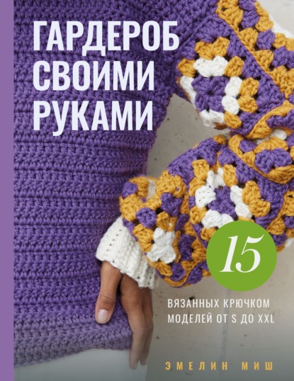 Скачать книгу Гардероб своими руками. 15 вязанных крючком моделей от S до XXL