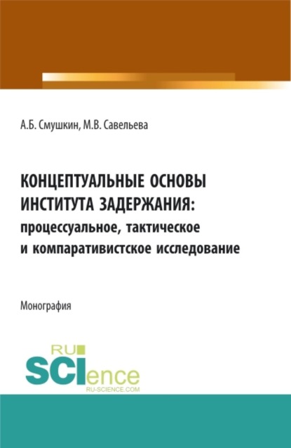 Скачать книгу Концептуальные основы института задержания: процессуальное, тактическое и компаративистское исследование. (Аспирантура, Бакалавриат, Магистратура, Специалитет). Монография.