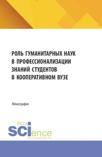 Скачать книгу Роль гуманитарных наук в профессионализации знаний студентов в кооперативном вузе. (Аспирантура, Бакалавриат, Магистратура). Монография.