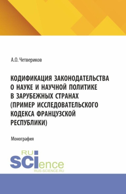 Скачать книгу Кодификация законодательства о науке и научной политике в зарубежных странах (пример Исследовательского кодекса Французской Республики). (Аспирантура, Бакалавриат, Магистратура). Монография.