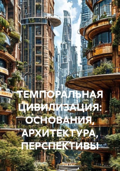 Скачать книгу ТЕМПОРАЛЬНАЯ ЦИВИЛИЗАЦИЯ: ОСНОВАНИЯ, АРХИТЕКТУРА, ПЕРСПЕКТИВЫ