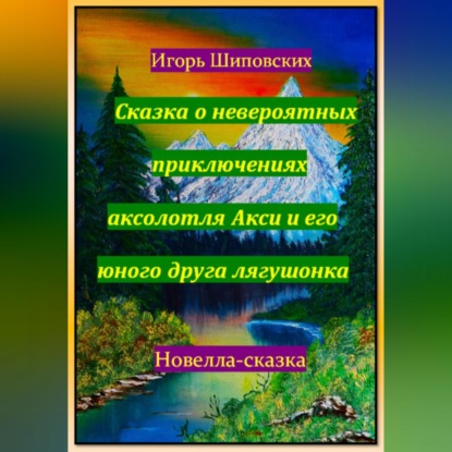 Скачать книгу Сказка о невероятных приключениях аксолотля Акси и его юного друга лягушонка