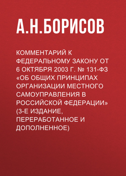 Скачать книгу Комментарий к Федеральному закону от 6 октября 2003 г. № 131-ФЗ «Об общих принципах организации местного самоуправления в Российской Федерации» (3-е издание, переработанное и дополненное)
