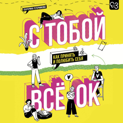 С тобой всё ОК. Как принять и полюбить себя