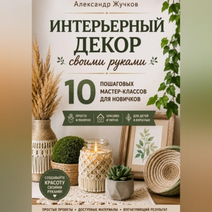 Скачать книгу Интерьерный декор своими руками. 10 пошаговых мастер-классов для новичков