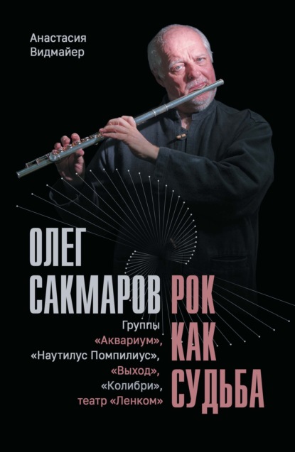 Скачать книгу Олег Сакмаров. Рок как судьба. Группы «Аквариум», «Наутилус Помпилиус», «Выход», «Колибри», театр «Ленком»
