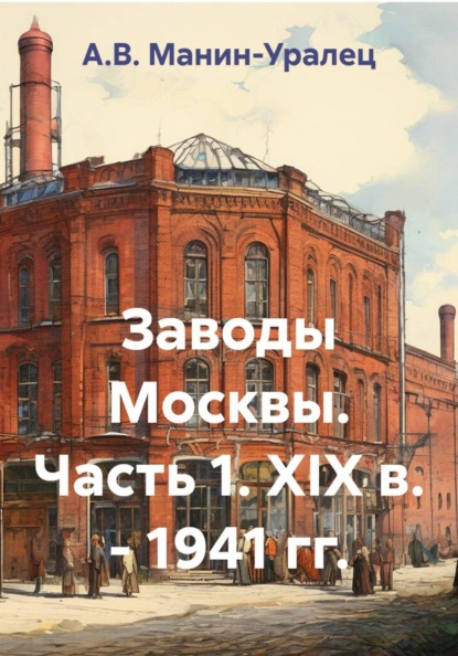 Скачать книгу Заводы Москвы. Часть 1. XIX в. - 1941 гг.