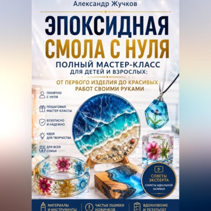Скачать книгу Эпоксидная смола с нуля. Полный мастер-класс для детей и взрослых: от первого изделия до красивых работ своими руками
