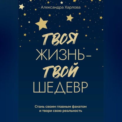 Скачать книгу Твоя жизнь - твой шедевр. Стань своим главным фанатом и твори свою реальность