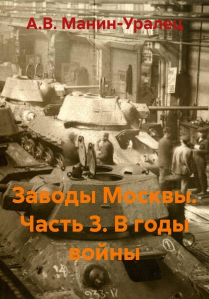 Скачать книгу Заводы Москвы. Часть 3. В годы войны