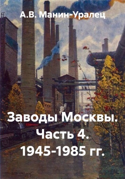 Скачать книгу Заводы Москвы. Часть 4. 1945-1985 гг.
