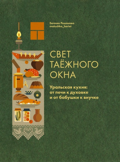 Скачать книгу Свет таёжного окна. Уральская кухня: от печи к духовке и от бабушки к внучке