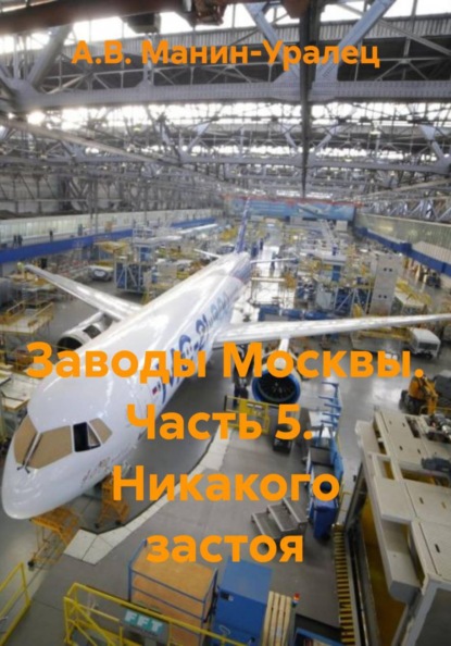 Скачать книгу Заводы Москвы. Часть 5.  Никакого застоя