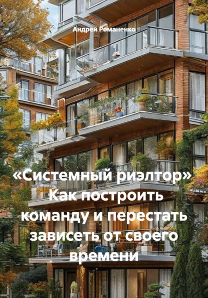 «Системный риэлтор» Как построить команду и перестать зависеть от своего времени