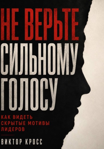 Скачать книгу Не верьте сильному голосу. Как видеть скрытые мотивы лидеров