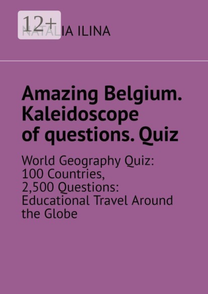 Скачать книгу Amazing Belgium. Kaleidoscope of questions. Quiz. World Geography Quiz: 100 Countries, 2,500 Questions: Educational Travel Around the Globe