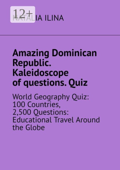 Скачать книгу Amazing Dominican Republic. Kaleidoscope of questions. Quiz. World Geography Quiz: 100 Countries, 2,500 Questions: Educational Travel Around the Globe