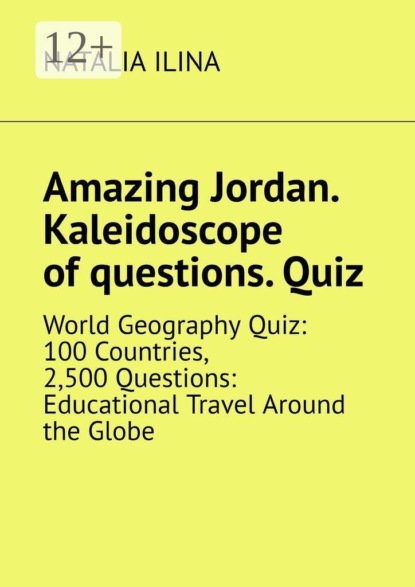 Amazing Jordan. Kaleidoscope of questions. Quiz. World Geography Quiz: 100 Countries, 2,500 Questions: Educational Travel Around the Globe